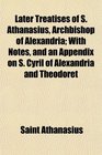 Later Treatises of S Athanasius Archbishop of Alexandria With Notes and an Appendix on S Cyril of Alexandria and Theodoret