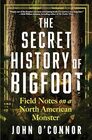 The Secret History of Bigfoot Field Notes on a North American Monster