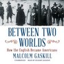 Between Two Worlds How the English Became Americans