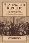 Healing the Republic The Language of Health and the Culture of Nationalism in NineteenthCentury America
