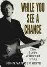 While You See a Chance The Steve Winwood Story