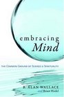 Embracing Mind The Common Ground of Science and Spirituality