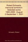 Robert Schwartz memorial exhibition Selected works 19832000  August 2September 1 2001