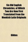 Six Old English Chronicles of Which Two Are Now First Translated From the Monkish Latin Originals