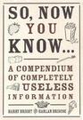 So Now You Know a Compendium of Completely Useless Information