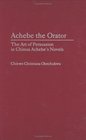 Achebe the Orator The Art of Persuasion in Chinua Achebe's Novels