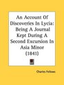 An Account Of Discoveries In Lycia Being A Journal Kept During A Second Excursion In Asia Minor
