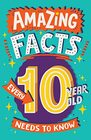 Amazing Facts Every 10 Year Old Needs to Know A hilarious illustrated book of trivia the perfect boredom busting alternative to screen time for kids