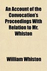 An Account of the Convocation's Proceedings With Relation to Mr Whiston
