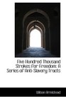 Five Hundred Thousand Strokes for Freedom A Series of AntiSlavery Tracts