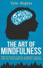 The Art of Mindfulness: How to Relieve Stress, Eliminate Anxiety and Rid Your Mind of Negative Thinking