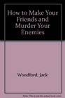 How to Make Your Friends and Murder Your Enemies
