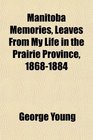 Manitoba Memories Leaves From My Life in the Prairie Province 18681884