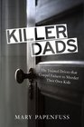 Killer Dads The Twisted Drives that Compel Fathers to Murder Their Own Kids
