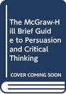 The McGrawHill Brief Guide to Persuasion and Critical Thinking