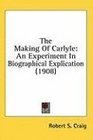 The Making Of Carlyle An Experiment In Biographical Explication