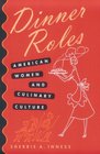 Dinner Roles American Women and Culinary Culture