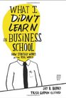 What I Didn't Learn in Business School How Strategy Works in the Real World