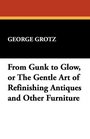 From Gunk to Glow or The Gentle Art of Refinishing Antiques and Other Furniture