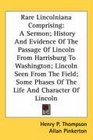 Rare Lincolniana Comprising A Sermon History And Evidence Of The Passage Of Lincoln From Harrisburg To Washington Lincoln Seen From The Field Some Phases Of The Life And Character Of Lincoln