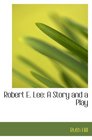 Robert E Lee A Story and a Play