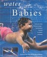 Water Babies Teach Your Baby the Joys of Water  From Newborn Floating to Toddler Swimming
