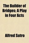 The Builder of Bridges A Play in Four Acts