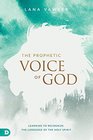 The Prophetic Voice of God Learning to Recognize the Language of the Holy Spirit