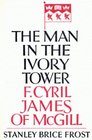 The Man in the Ivory Tower F Cyril James of McGill
