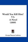 Would You Kill Him V3 A Novel