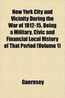 New York City and Vicinity During the War of 181215 Being a Military Civic and Financial Local History of That Period