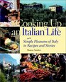 Cooking Up an Italian Life  Simple Pleasures of Italy in Recipes and Stories