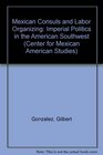 Mexican Consuls and Labor Organizing Imperial Politics in the American Southwest