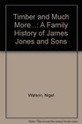 Timber and Much More A Family History of James Jones and Sons