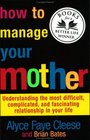 How to Manage Your Mother  Understanding the Most Difficult Complicated and Fascinating Relationship in Your Life