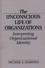 The Unconscious Life of Organizations Interpreting Organizational Identity
