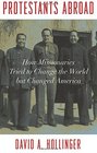 Protestants Abroad How Missionaries Tried to Change the World but Changed America