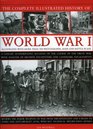 The Complete Illustrated History of World War One A concise reference guide to the great war that shaped the 20th century from the State of Europe in  to the breaking of the Hindenburg Line