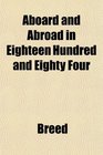 Aboard and Abroad in Eighteen Hundred and Eighty Four