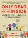 Only Dead on the Inside A Parent's Guide to Surviving the Zombie Apocalypse