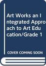 Art Works an Integrated Approach to Art Education/Grade 1