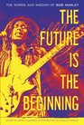 The Future Is the Beginning The Words and Wisdom of Bob Marley