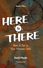 Here to There How to Get to Your Mission Field Revised Edition