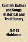 Scottish Ballads and Songs Historical and Traditionary