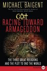Racing Toward Armageddon  The Three Great Religions and the Plot to End the World
