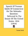 Speech Of Truman Smith Of Connecticut On The Nebraska Question Delivered In The Senate Of The United States 1854