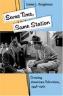 Same Time, Same Station: Creating American Television, 1948--1961