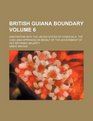 British Guiana boundary Volume 6 Arbitration with the United States of Venezuela The case  on behalf of the government of Her Britannic Majesty