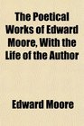 The Poetical Works of Edward Moore With the Life of the Author