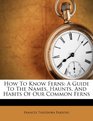 How To Know Ferns A Guide To The Names Haunts And Habits Of Our Common Ferns